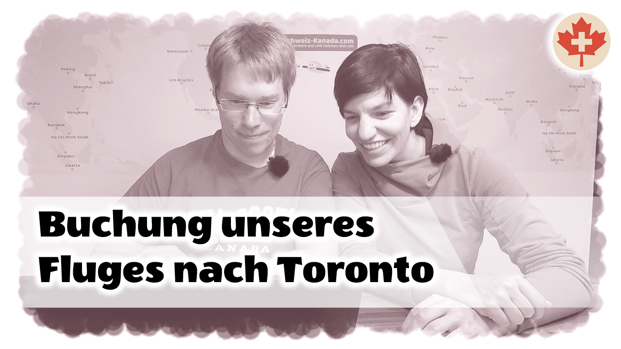 Buchung unseres Fluges von Zürich nach Toronto